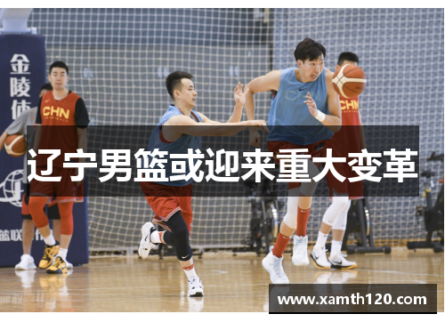 辽宁男篮或迎来重大变革